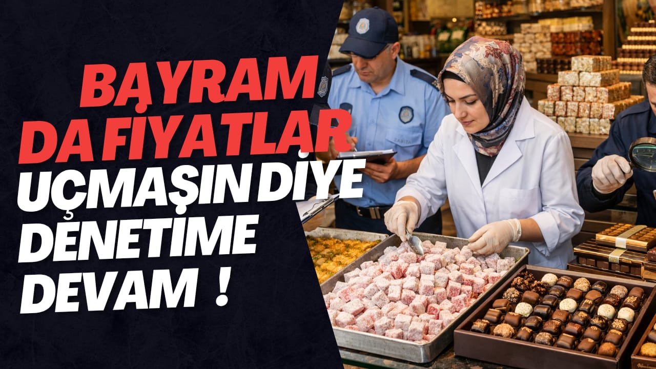 Bayram Öncesi Denetimler Sıkılaştırıldı: Fırsatçılara Geçit Yok