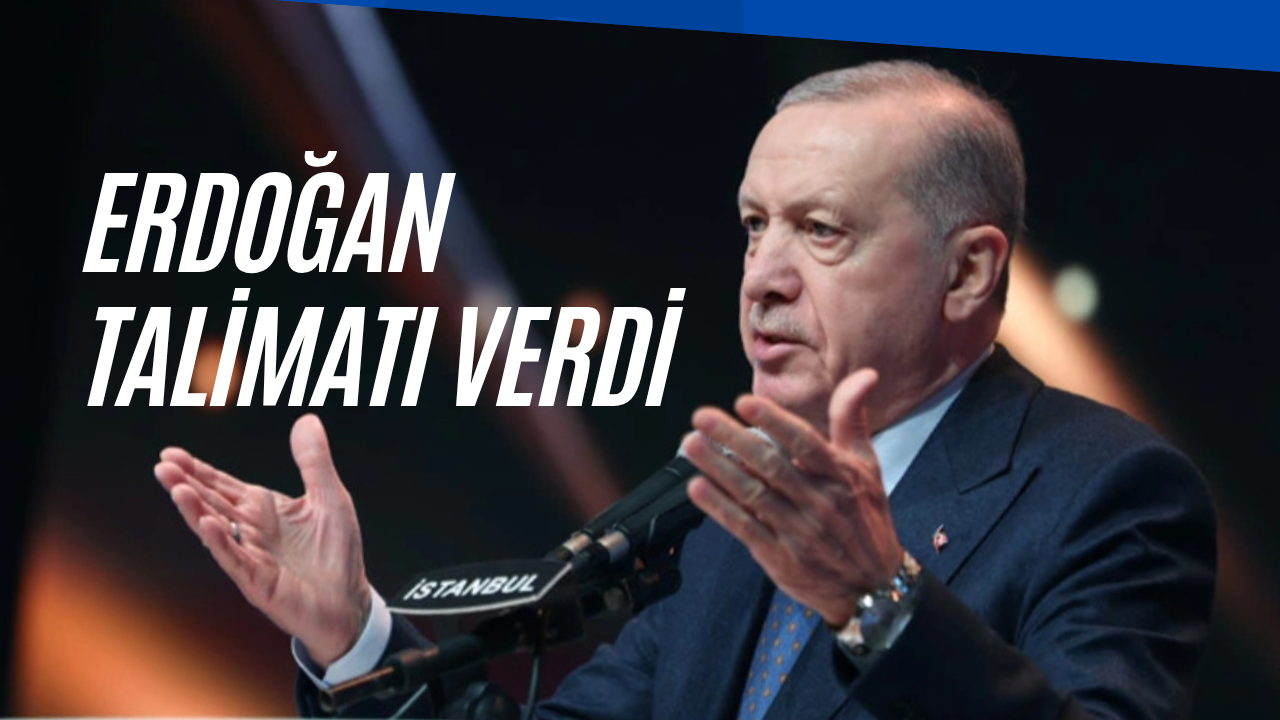 ERDOĞAN TALİMAT VERDİ